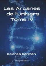 Les arcanes de l'Univers. Vol. 4 - Dolores Cannon