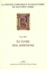 La grande chronique d'Angleterre. Vol. 13. Le livre des additions - Matthieu Paris