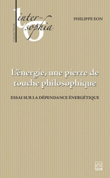 L'énergie, une pierre de touche philosophique : Essai sur la dépendance énergétique - Philippe Eon