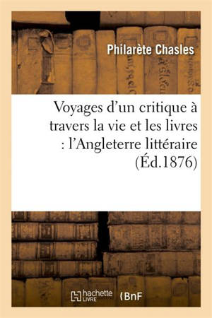 Voyages d'un critique à travers la vie et les livres : l'Angleterre littéraire - Philarète Chasles