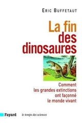 La fin des dinosaures : comment les grandes extinctions ont façonné le monde vivant - Eric Buffetaut