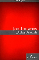 De l'art à l'oeuvre : petit manifeste pour une politique de l'oeuvre. Vol. 1 - Jean Lauxerois
