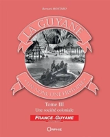 La Guyane : un nom, une histoire. Vol. 3. Une société coloniale - Bernard Montabo
