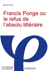 Francis Ponge ou le refus de l'absolu littéraire - Bernard Veck