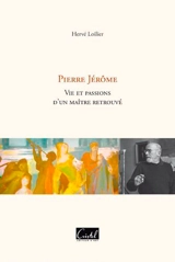 Pierre Jérôme : vie et passions d'un maître retrouvé - Hervé Loilier