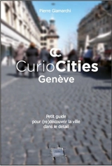 Curiocities Genève : petit guide pour (re)découvrir la ville dans le détail - Pierre Giamarchi