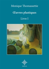 Oeuvres plastiques. Vol. 1. Oeuvres symbolistes et abstraites - Monique Thomassettie