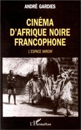 Cinéma d'Afrique noire francophone : l'espace-miroir - André Gardies