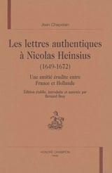 Les lettres authentiques à Nicolas Heinsius (1649-1672) : une amitié érudite entre France et Hollande - Jean Chapelain