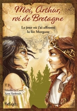 Moi, Arthur, roi de Bretagne. Vol. 3. Le jour où j'ai affronté la fée Morgane - Yann Tatibouët