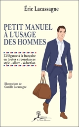 Petit manuel à l'usage des hommes : l'élégance à la française en toutes circonstances : style, allure, séduction - Eric Lacassagne