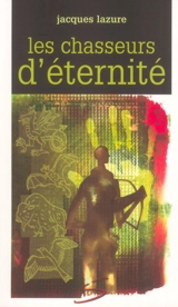 Les chasseurs d'éternité - Jacques Lazure