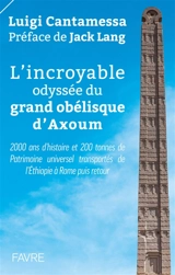 L'incroyable odyssée du grand obélisque d'Axoum : 2.000 ans d'histoire et 200 tonnes de patrimoine universel transportés de l'Ethiopie à Rome puis retour - Luigi Cantamessa