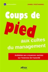 Coups de pied aux cultes du management : antidotes aux croyances nocives sur l'exercice de l'autorité - Daniel Feisthammel