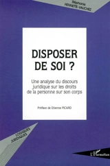 Disposer de soi ? : une analyse du discours juridique sur les droits de la personne sur son corps - Stéphanie Hennette-Vauchez