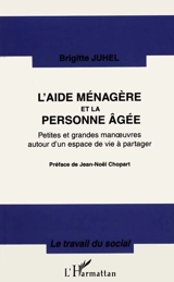 L'aide-ménagère et la personne âgée : petites et grandes manoeuvres autour d'un espace de vie à partager - Brigitte Juhel