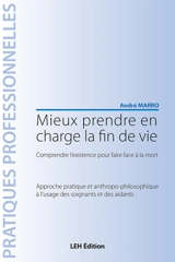 Mieux prendre en charge la fin de vie : comprendre l'existence pour faire face à la mort : approche pratique et anthropo-philosophique à l'usage des soignants et des aidants - André Marro