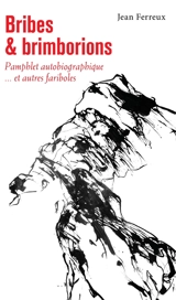 Bribes & brimborions : pamphlet autobiographique... et autres fariboles - Jean Ferreux
