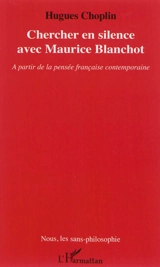 Chercher en silence avec Maurice Blanchot : à partir de la pensée française contemporaine - Hugues Choplin