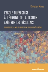 L'école québécoise à l'épreuve de la gestion axée sur les résultats : sociologie de la mise en oeuvre d'une politique néo-libérale - Christian Maroy
