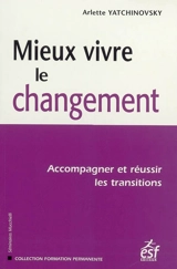 Mieux-vivre le changement : accompagner et réussir les transitions - Arlette Yatchinovsky