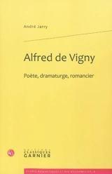 Alfred de Vigny : poète, dramaturge, romancier - André Jarry