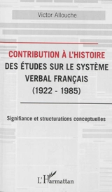 Contribution à l'histoire des études sur le système verbal français, 1922-1985 : signifiance et structurations conceptuelles - Victor Allouche