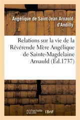 Relations sur la vie de la Révérende Mère Angélique de Sainte-Magdelaine Arnauld : Recueil de la Mère Angélique de Saint-Jean Arnauld d'Andilly sur la vie de sa tante - Angélique de Saint-Jean Arnauld d'Andilly