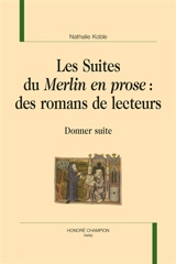 Les suites du Merlin en prose : des romans de lecteurs : donner suite - Nathalie Koble