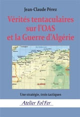 Vérités tentaculaires sur l'OAS et la guerre d'Algérie. Vol. 1. Une stratégie, trois tactiques - Jean-Claude Pérez
