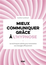 Mieux communiquer grâce à l'hypnose : les techniques subtiles pour transmettre vos messages efficacement - Aurélien Guihéneuf