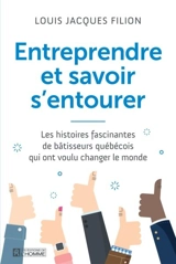 Entreprendre et savoir s'entourer : les histoires fascinantes de bâtisseurs québécois qui ont voulu changer le monde - Louis Jacques Filion