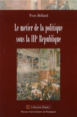 Le métier de la politique sous la IIIe République - Yves Billard