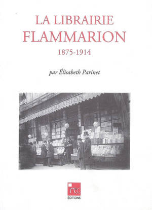 La Librairie Flammarion : 1875-1914 - Elisabeth Parinet