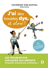 J'ai des troubles dys, et alors ? : les troubles dys expliqués aux enfants (dyslexie, dyscalculie, dyspraxie...) - Catherine Viès Duffau