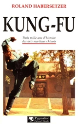 Kung-fu : trois mille ans d'histoire des arts martiaux chinois - Roland Habersetzer