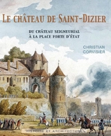 Le château de Saint-Dizier : du château seigneurial à la place forte d'Etat - Christian Corvisier