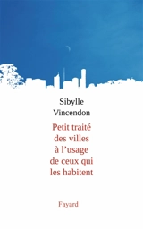 Petit traité des villes à l'usage de ceux qui les habitent - Sibylle Vincendon