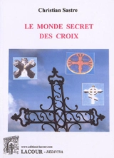 Le monde secret des croix - Christian Sastre