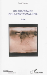 Un abécédaire de la fantasmagorie : textes de 1985 à 2016. Suite - Pascal Vimenet