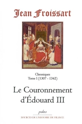 Chroniques de Jean Froissart. Vol. 1. Le couronnement d'Edouard III : 1307-1342 - Jean Froissart