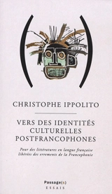 Vers des identités culturelles postfrancophones : pour des littératures en langue française libérées des errements de la francophonie - Christophe Ippolito