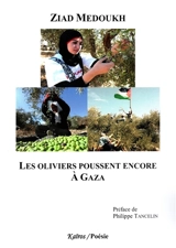 Les oliviers poussent encore à Gaza : 40 poèmes de Gaza la résistante, Gaza la vie et Gaza l'espoir - Ziad Medoukh