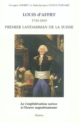Louis d'Affry (1743-1810), premier Landamman de la Suisse : la Confédération suisse à l'heure napoléonienne - Georges Andrey