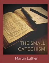 The Small Catechism : Luther's Little Instruction Book - Martin Luther