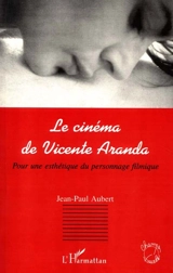 Le cinéma de Vicente Aranda : pour une esthétique du personnage filmique - Jean-Paul Aubert