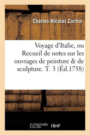 Voyage d'Italie, ou Recueil de notes sur les ouvrages de peinture & de sculpture. T. 3 (Ed.1758) - Charles-Nicolas Cochin