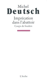 Imprécation dans l'abattoir : coups de foudre - Michel Deutsch
