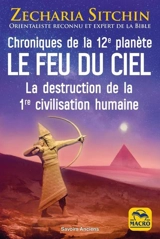 Le feu du ciel : chroniques de la 12e planète : la destruction de la 1re civilisation humaine - Zecharia Sitchin