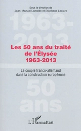 Les 50 ans du traité de l'Elysée, 1963-2013 : le couple franco-allemand dans la construction européenne